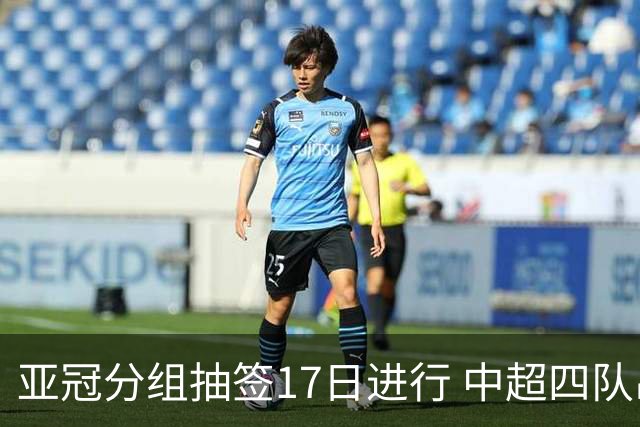 亚冠分组抽签17日进行 中超四队出战亚泰踢附加赛