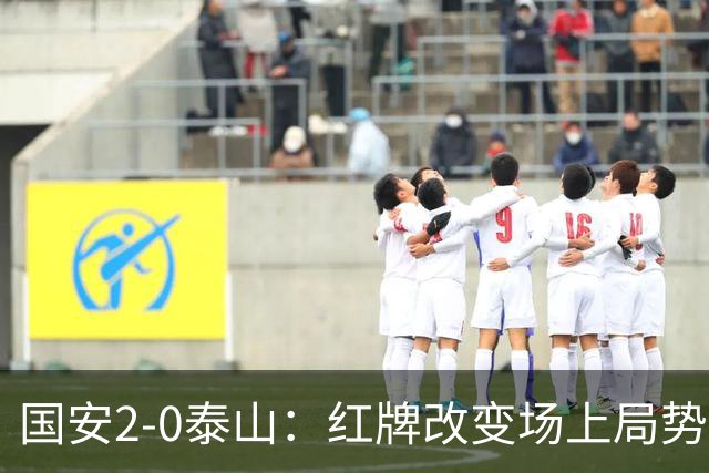国安2-0泰山：红牌改变场上局势，U23国脚再遭“教训”
