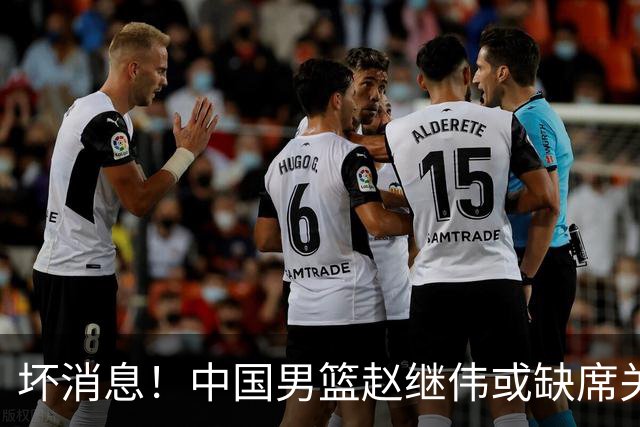 坏消息！中国男篮赵继伟或缺席关键战，脚踝肿胀+打封闭，令人心疼
