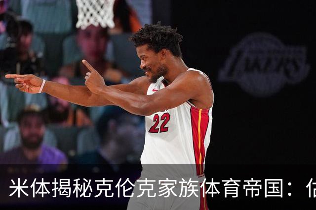米体揭秘克伦克家族体育帝国：估值超210亿美元 夺英超+超级碗