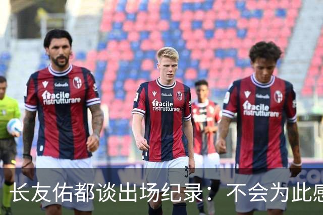 长友佑都谈出场纪录：不会为此感到满足，梅西C罗都踢了6届世界杯