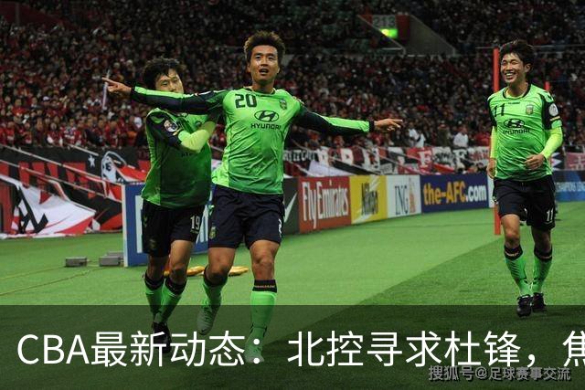 CBA最新动态：北控寻求杜锋，焦泊乔急于离队，朱芳雨重拾旧将